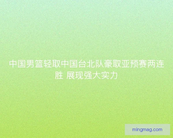 中国男篮轻取中国台北队豪取亚预赛两连胜 展现强大实力