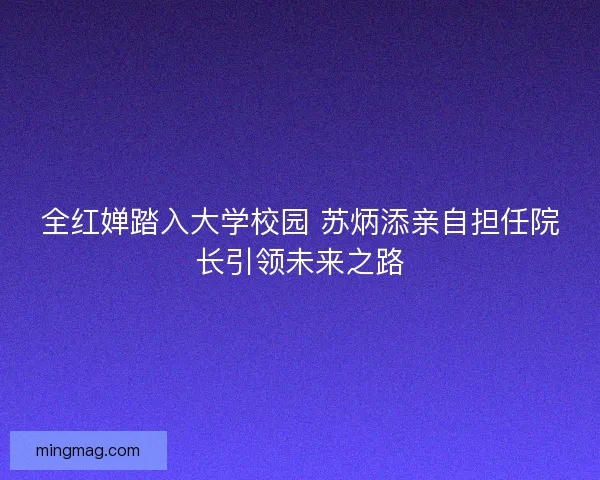 全红婵踏入大学校园 苏炳添亲自担任院长引领未来之路