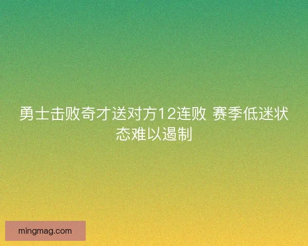 勇士击败奇才送对方12连败 赛季低迷状态难以遏制